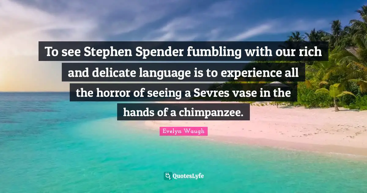 To see Stephen Spender fumbling with our rich and delicate language is to experience all the horror of seeing a Sevres vase in the hands of a chimpanzee.
