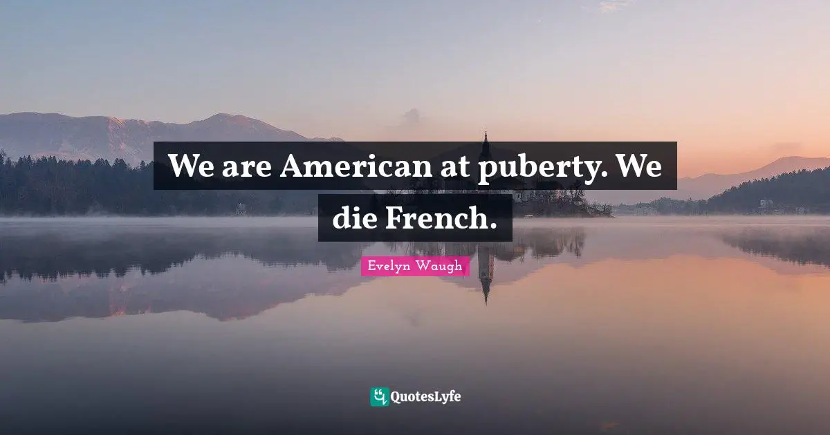 We are American at puberty. We die French.