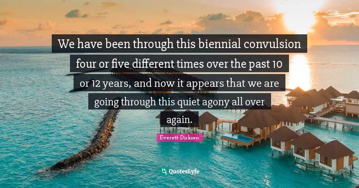 We have been through this biennial convulsion four or five different times over the past 10 or 12 years, and now it appears that we are going through this quiet agony all over again.