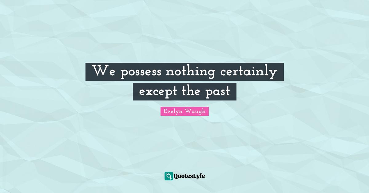 We possess nothing certainly except the past