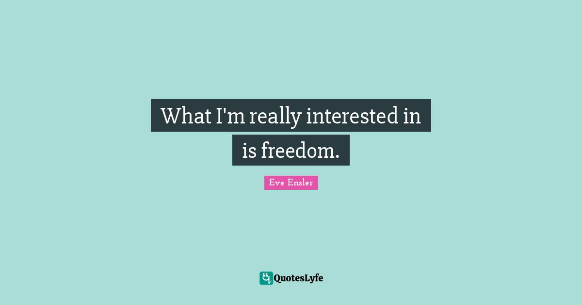 What I'm really interested in is freedom.
