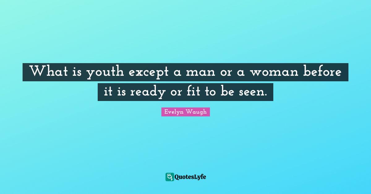 What is youth except a man or a woman before it is ready or fit to be seen.