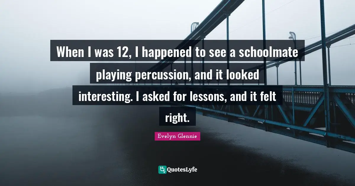 When I was 12, I happened to see a schoolmate playing percussion, and it looked interesting. I asked for lessons, and it felt right.