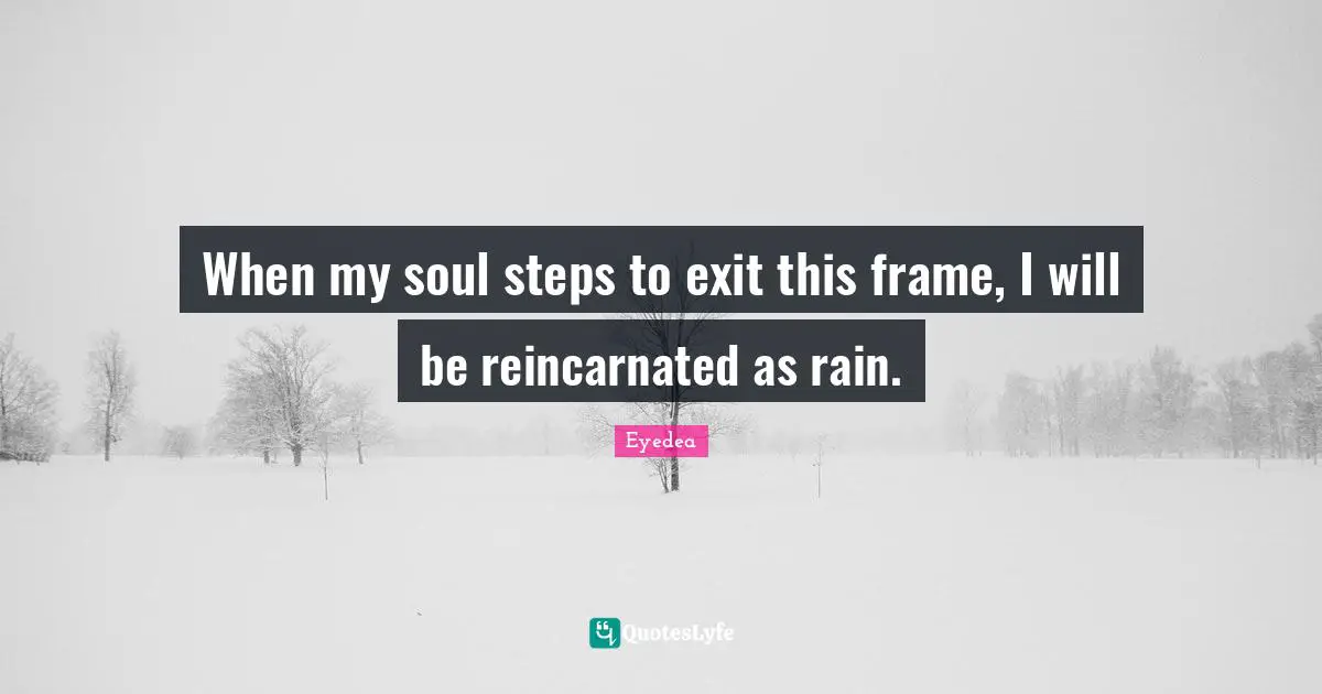 Rain Quotes: "When my soul steps to exit this frame, I will be reincarnated as rain."