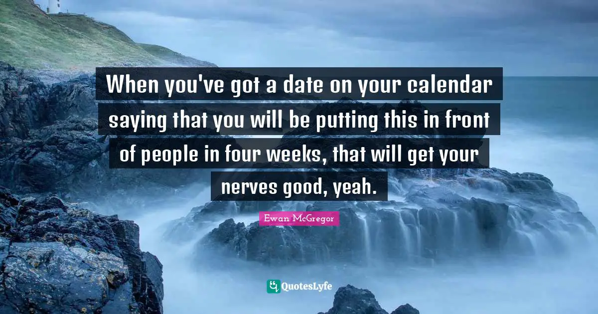 When you've got a date on your calendar saying that you will be putting this in front of people in four weeks, that will get your nerves good, yeah.
