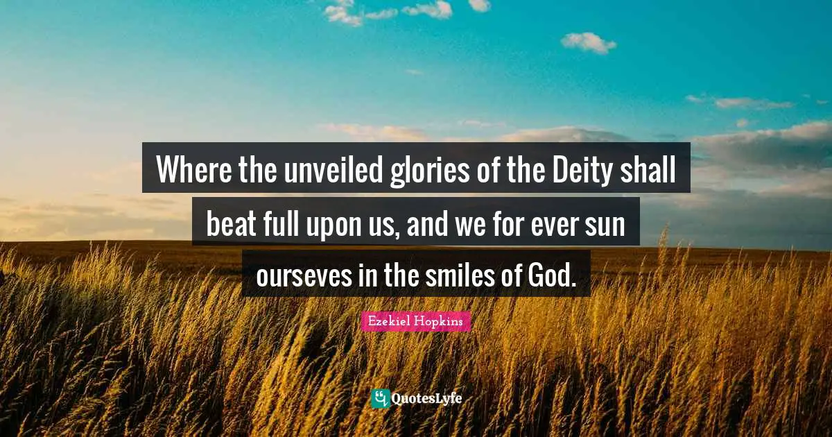 Where the unveiled glories of the Deity shall beat full upon us, and we for ever sun ourseves in the smiles of God.