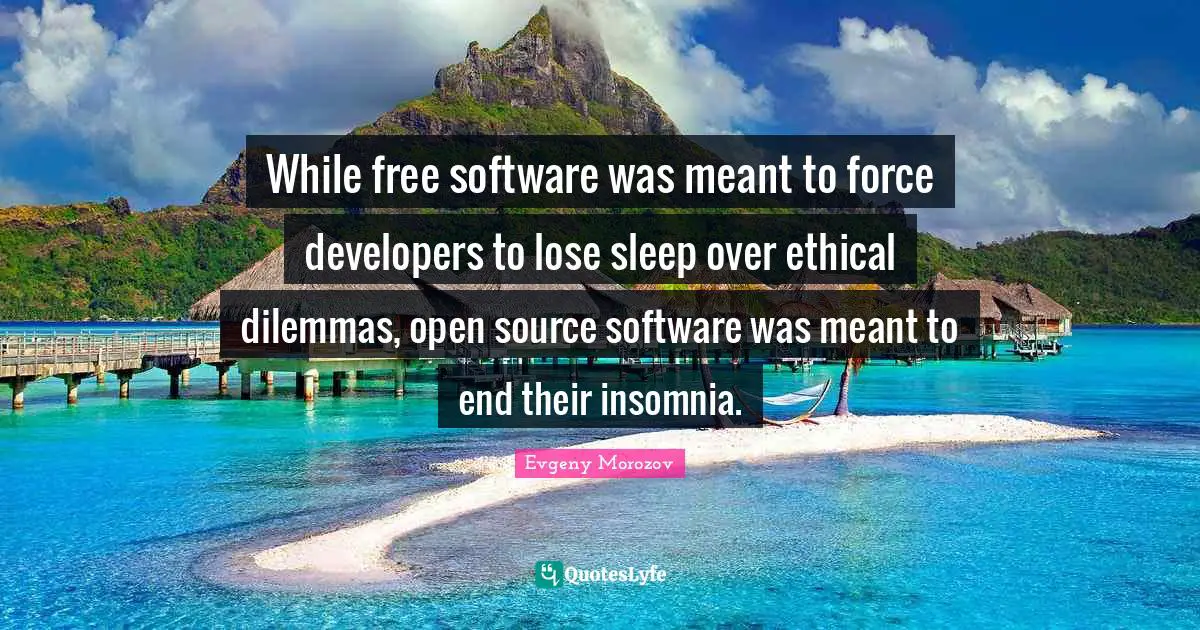 Open Source Quotes: "While free software was meant to force developers to lose sleep over ethical dilemmas, open source software was meant to end their insomnia."