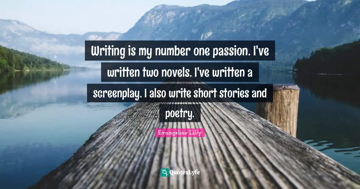 Writing is my number one passion. I've written two novels. I've written a screenplay. I also write short stories and poetry.