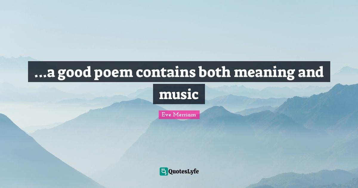 ...a good poem contains both meaning and music