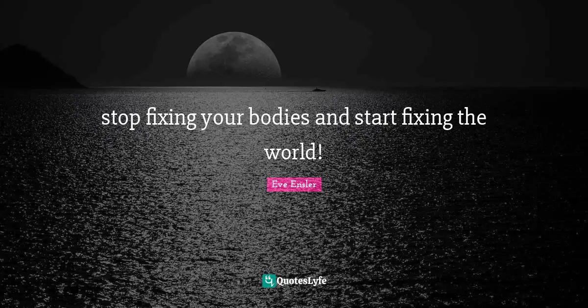 stop fixing your bodies and start fixing the world!