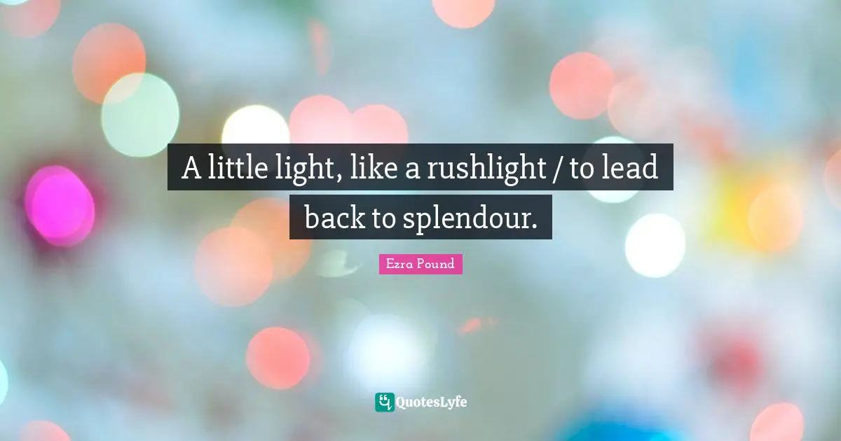 A little light, like a rushlight / to lead back to splendour.