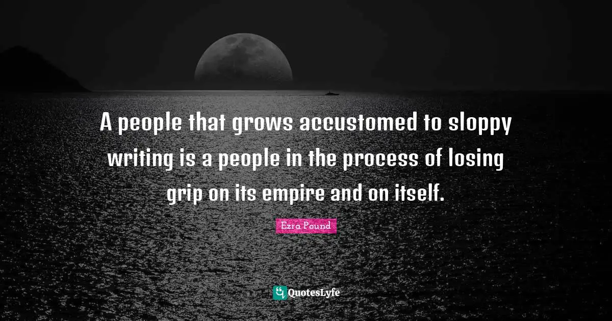 Writing Process Quotes: "A people that grows accustomed to sloppy writing is a people in the process of losing grip on its empire and on itself."