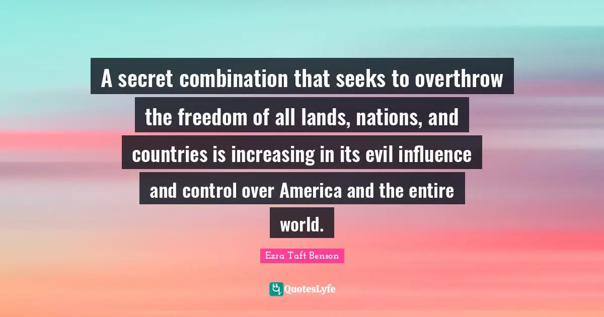 A secret combination that seeks to overthrow the freedom of all lands, nations, and countries is increasing in its evil influence and control over America and the entire world.
