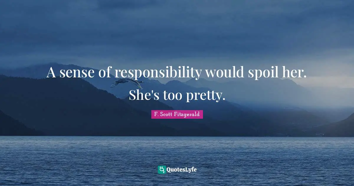 A sense of responsibility would spoil her. She's too pretty.