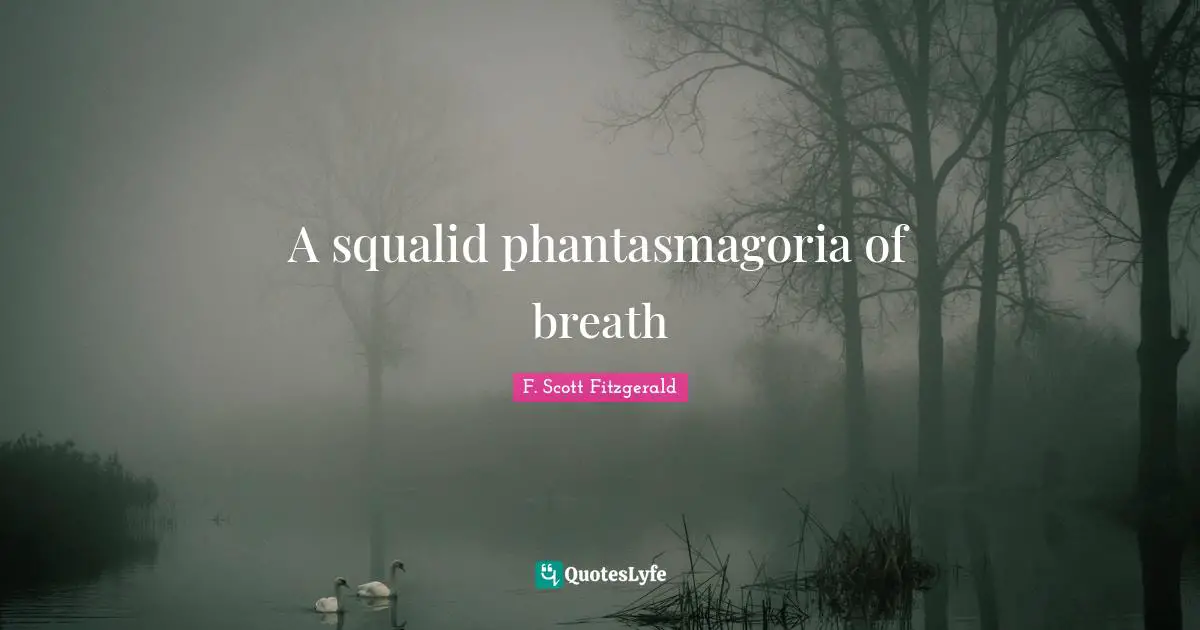 A squalid phantasmagoria of breath