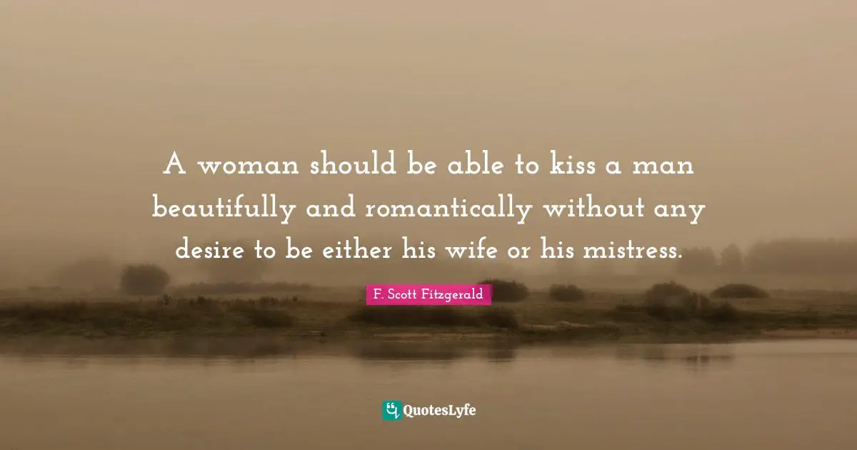 A woman should be able to kiss a man beautifully and romantically without any desire to be either his wife or his mistress.