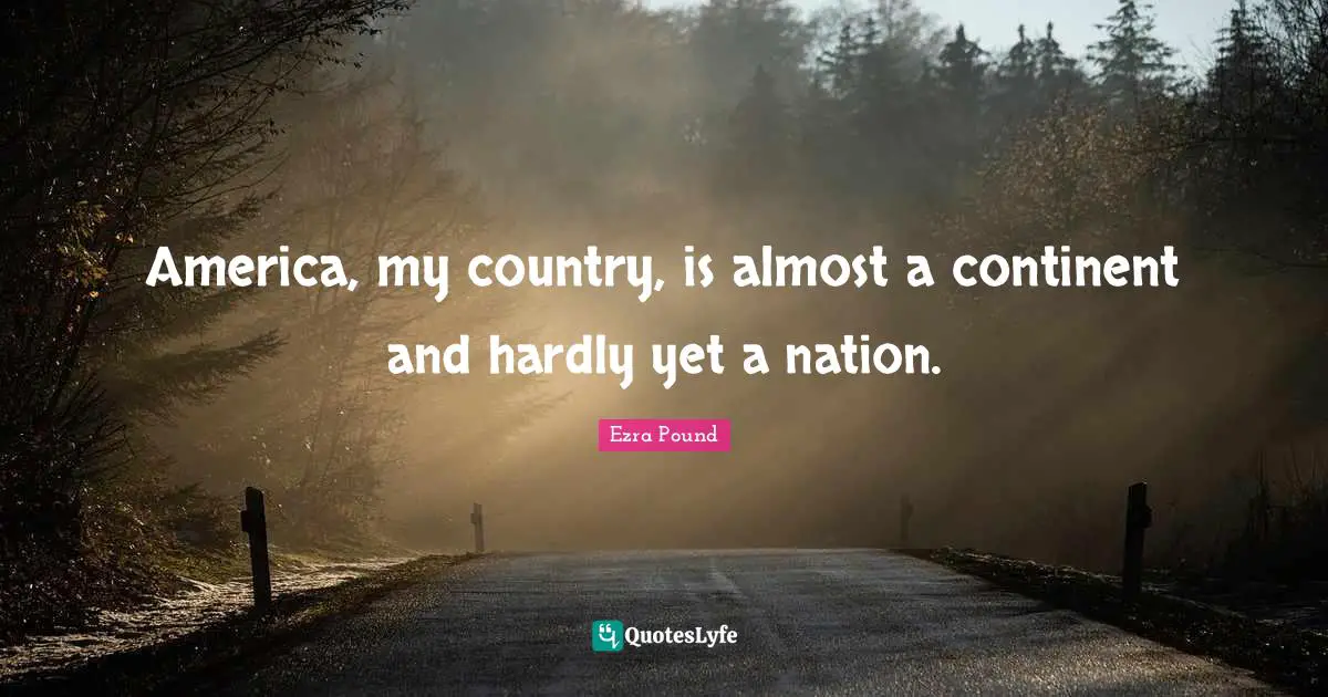 America, my country, is almost a continent and hardly yet a nation.