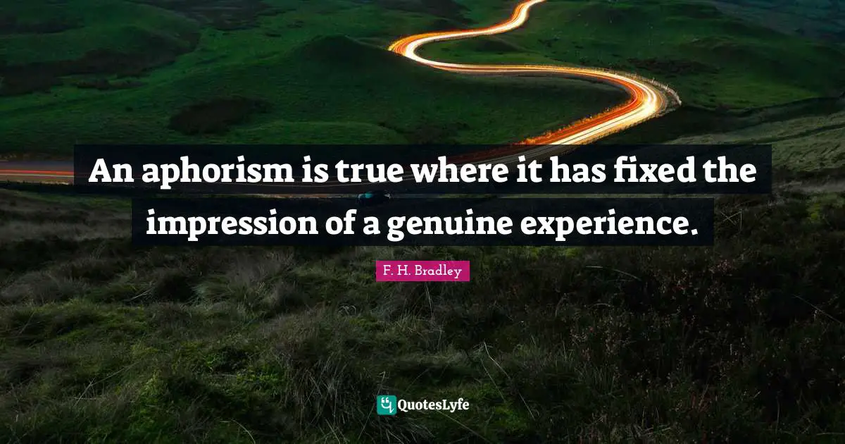 An aphorism is true where it has fixed the impression of a genuine experience.