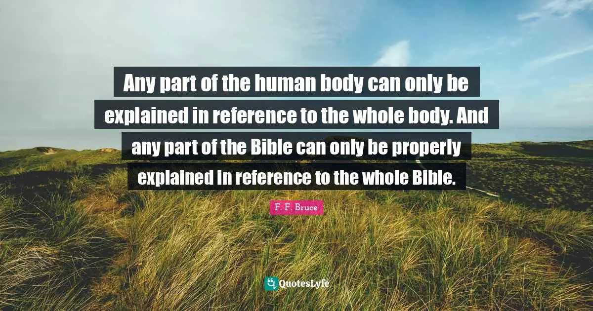 Any part of the human body can only be explained in reference to the whole body. And any part of the Bible can only be properly explained in reference to the whole Bible.
