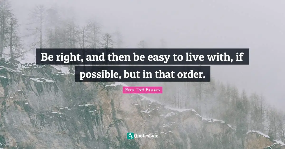 Be right, and then be easy to live with, if possible, but in that order.