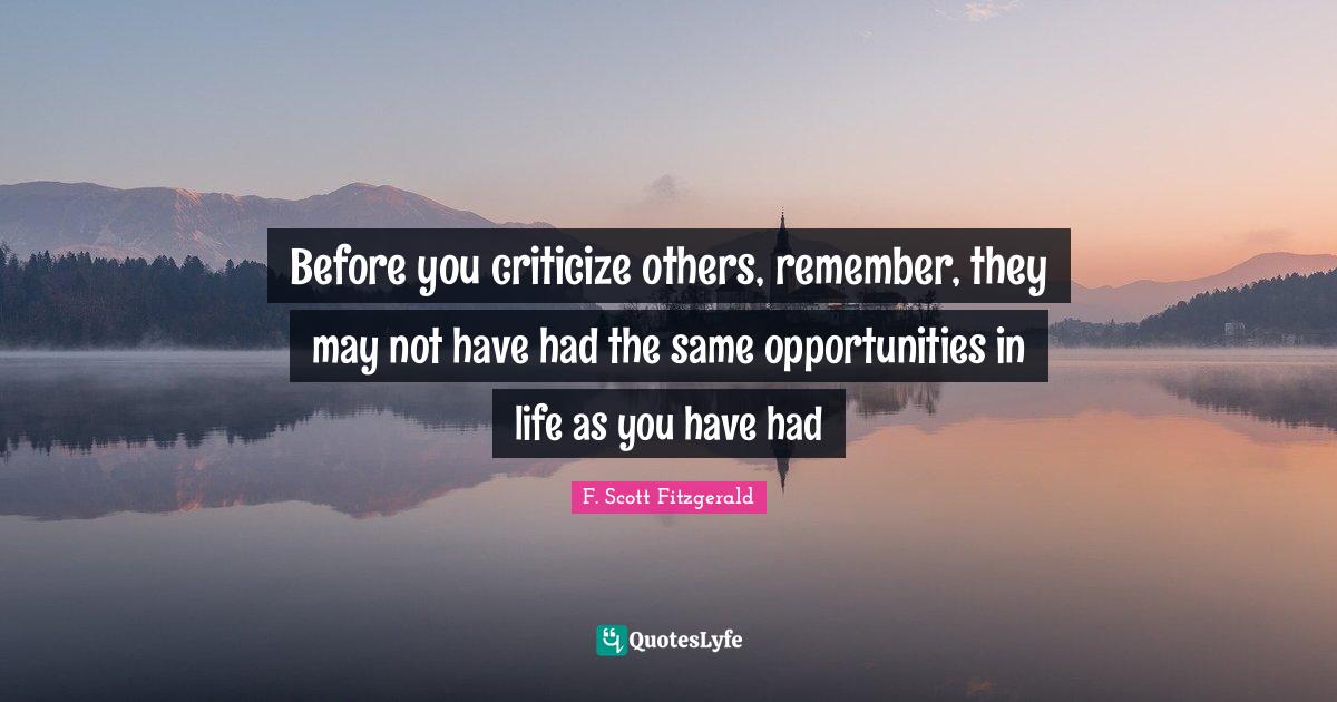 Criticize Quotes: "Before you criticize others, remember, they may not have had the same opportunities in life as you have had"