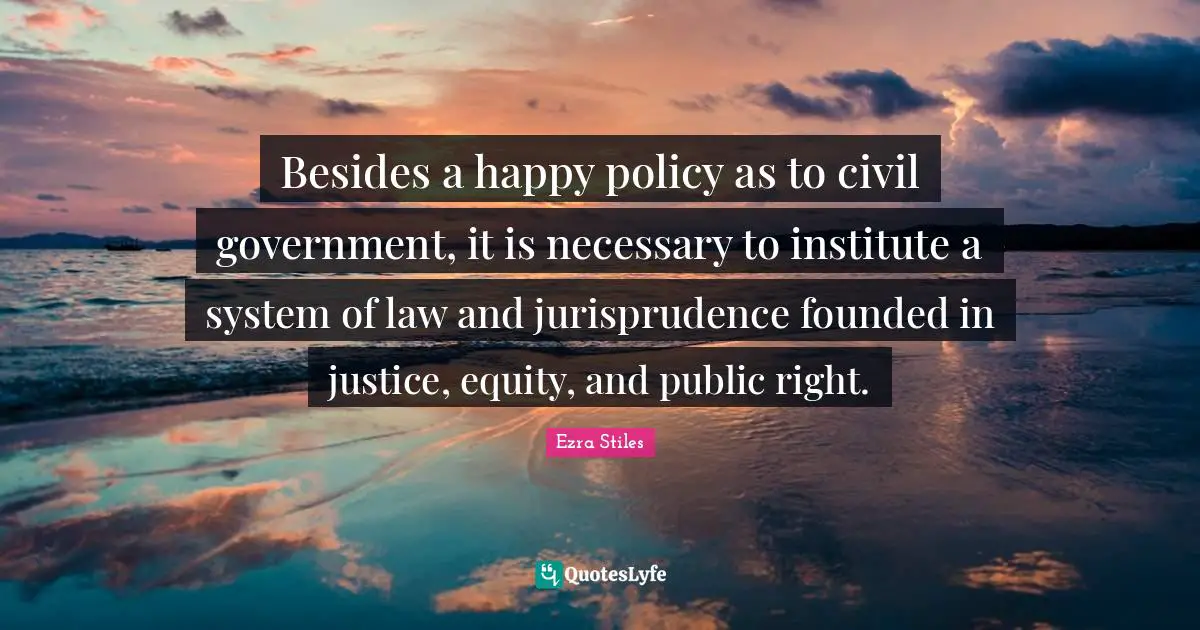 Besides a happy policy as to civil government, it is necessary to institute a system of law and jurisprudence founded in justice, equity, and public right.