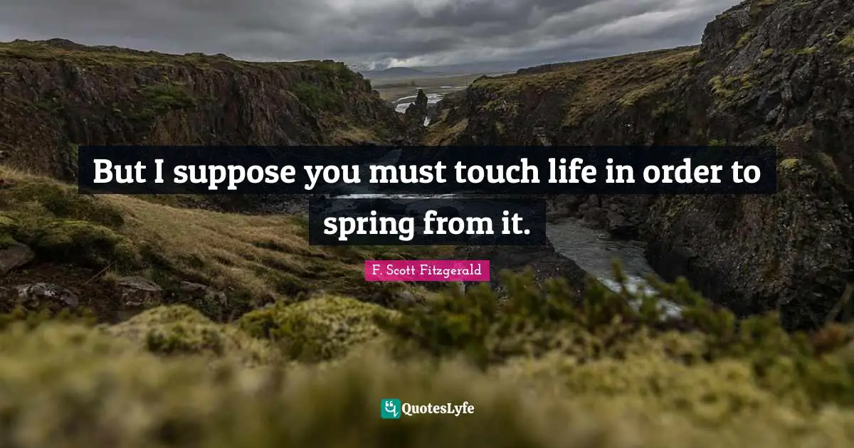 Dripping Quotes: "But I suppose you must touch life in order to spring from it."