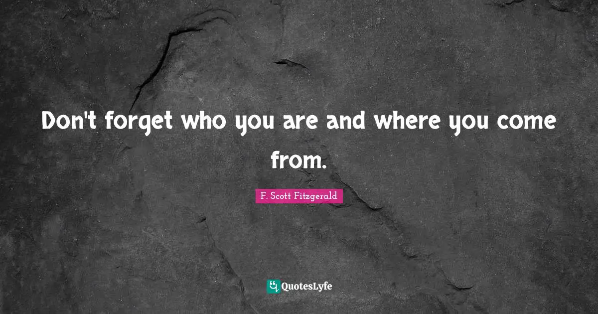 Where You Come Quotes: "Don't forget who you are and where you come from."