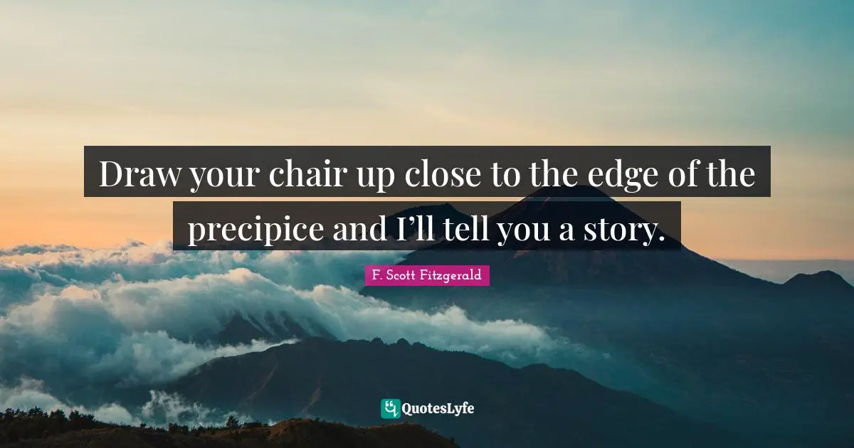Draw your chair up close to the edge of the precipice and I’ll tell you a story.