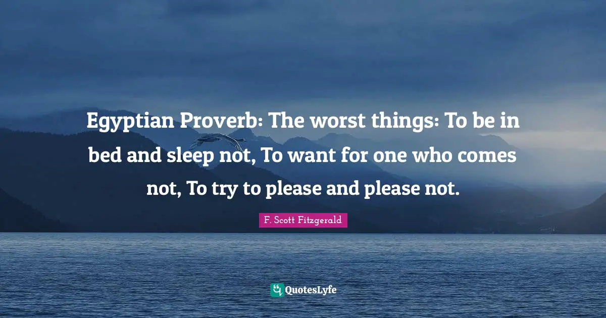 Egyptian Quotes: "Egyptian Proverb: The worst things: To be in bed and sleep not, To want for one who comes not, To try to please and please not."
