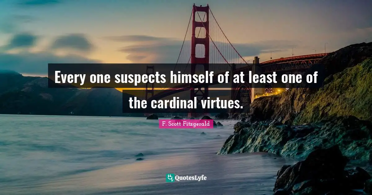 Every one suspects himself of at least one of the cardinal virtues.
