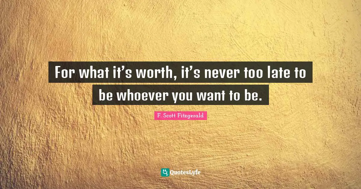 Buttons Quotes: "For what it’s worth, it’s never too late to be whoever you want to be."
