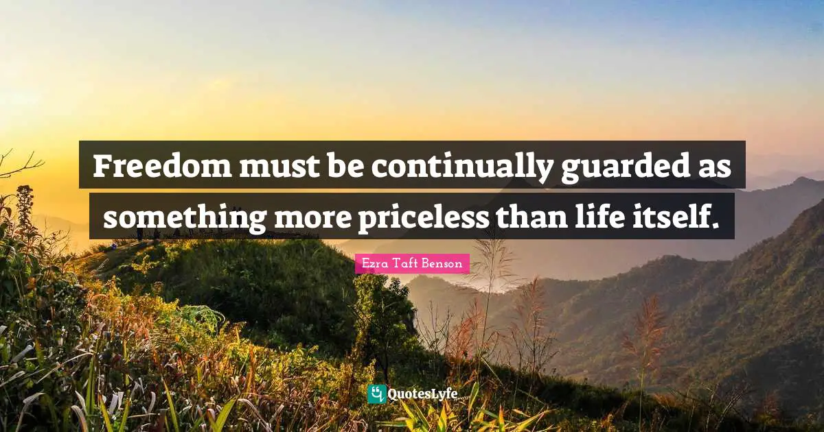 Freedom must be continually guarded as something more priceless than life itself.