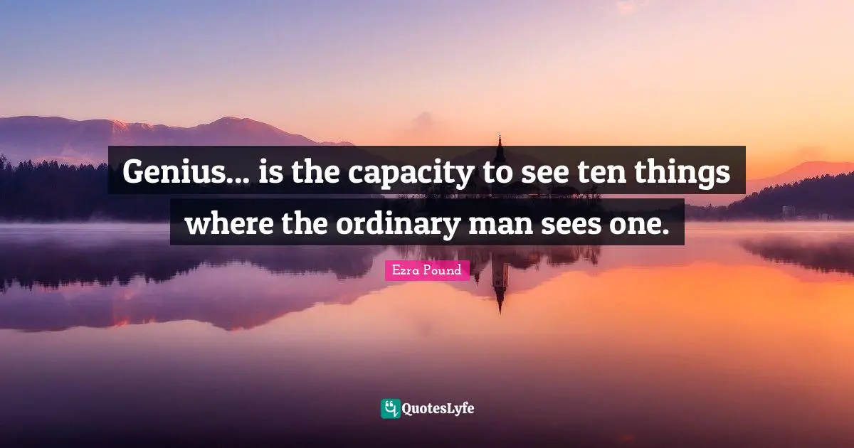 Ten Quotes: "Genius... is the capacity to see ten things where the ordinary man sees one."