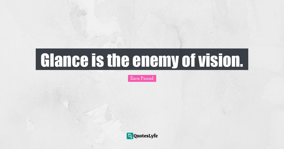 Glance is the enemy of vision.