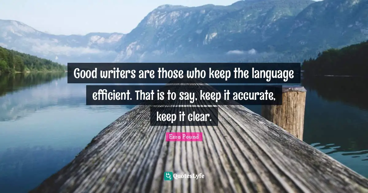Efficient Quotes: "Good writers are those who keep the language efficient. That is to say, keep it accurate, keep it clear."