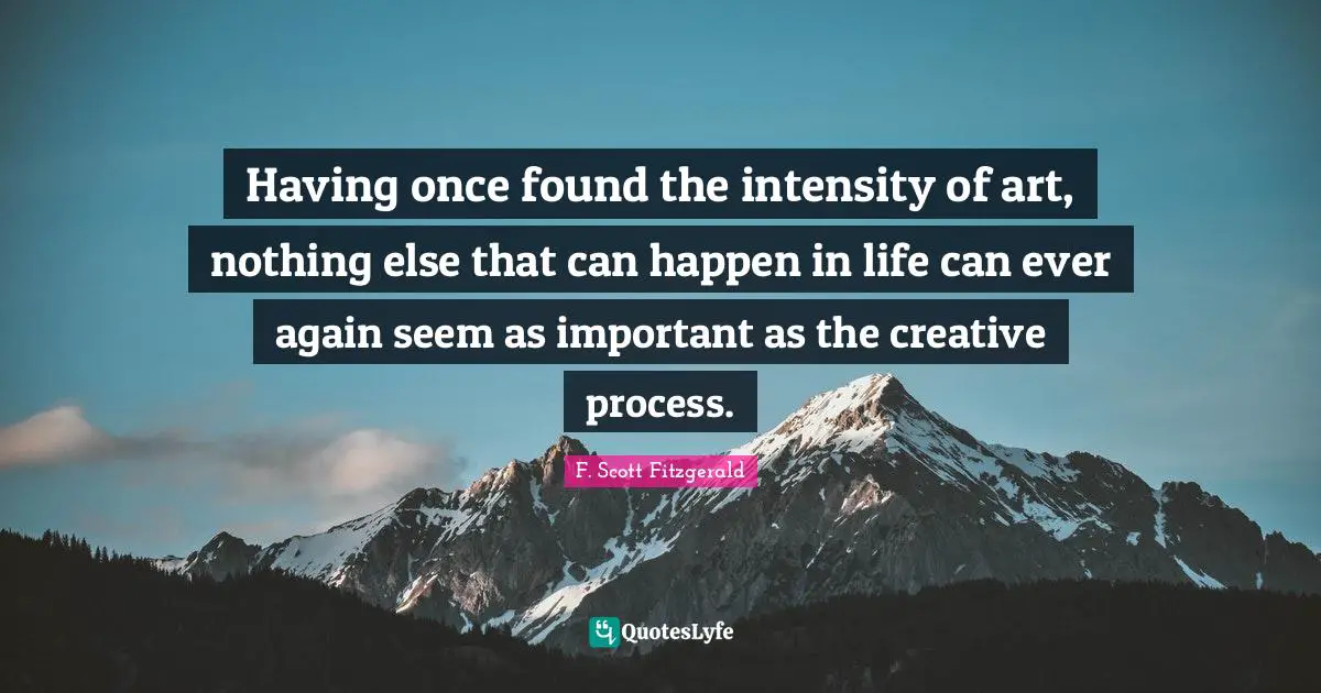 The Creative Process Quotes: "Having once found the intensity of art, nothing else that can happen in life can ever again seem as important as the creative process."