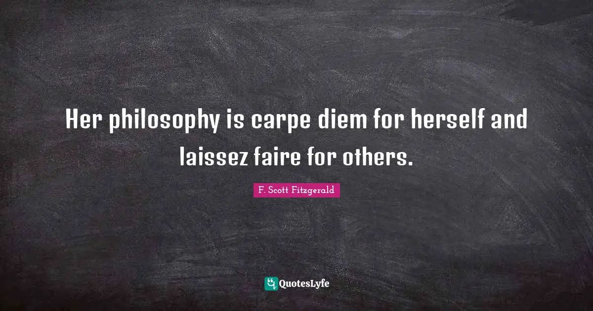 Philosophy Quotes: "Her philosophy is carpe diem for herself and laissez faire for others."