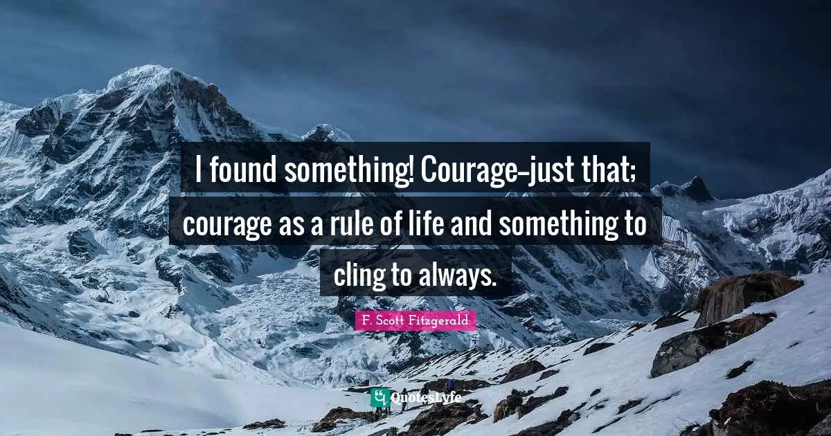 Rules Of Life Quotes: "I found something! Courage--just that; courage as a rule of life and something to cling to always."