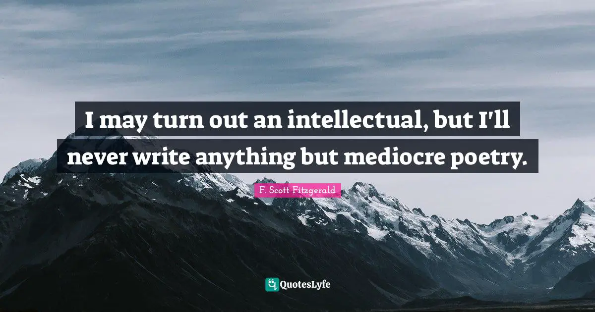 I may turn out an intellectual, but I'll never write anything but mediocre poetry.