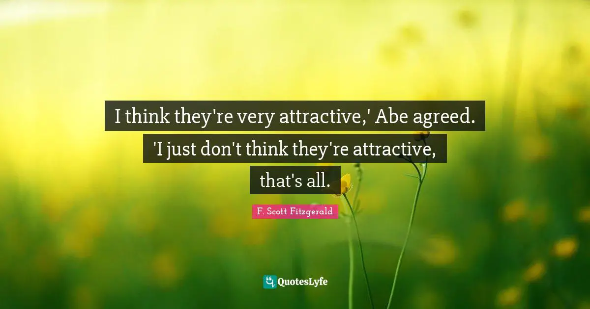 I think they're very attractive,' Abe agreed. 'I just don't think they're attractive, that's all.