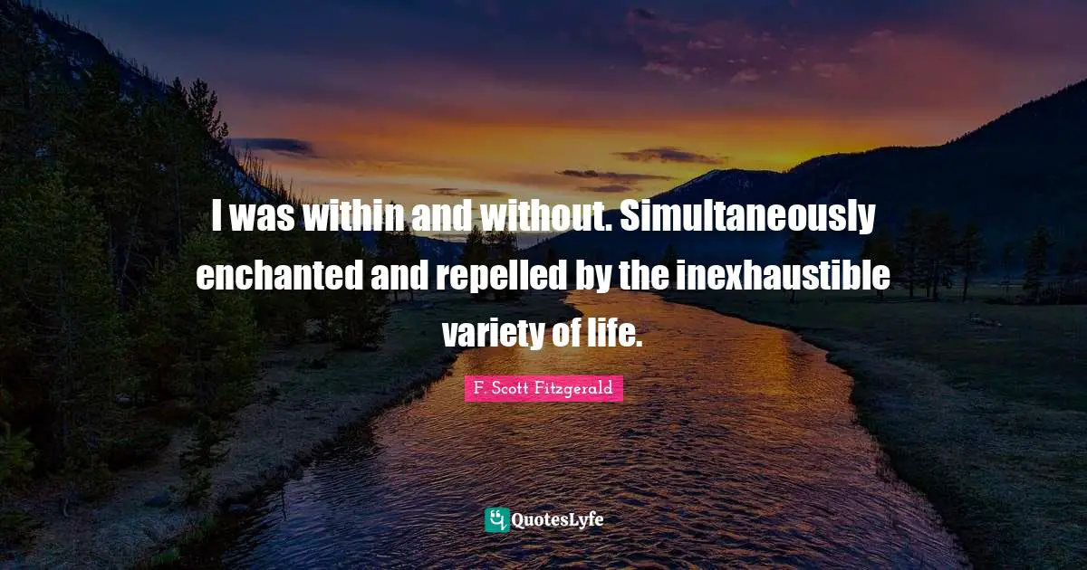 Variety Quotes: "I was within and without. Simultaneously enchanted and repelled by the inexhaustible variety of life."