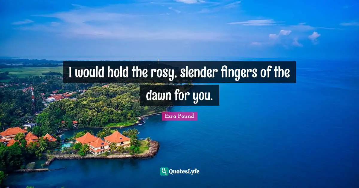 Slender Quotes: "I would hold the rosy, slender fingers of the dawn for you."