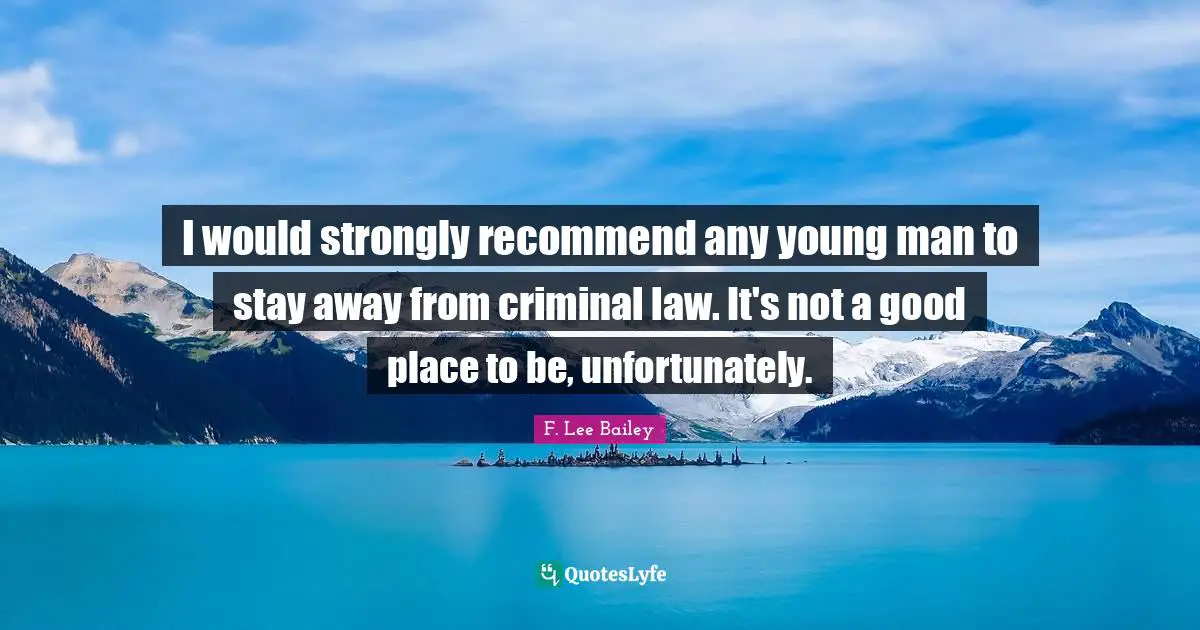 F. Lee Bailey Quotes: "I would strongly recommend any young man to stay away from criminal law. It's not a good place to be, unfortunately."