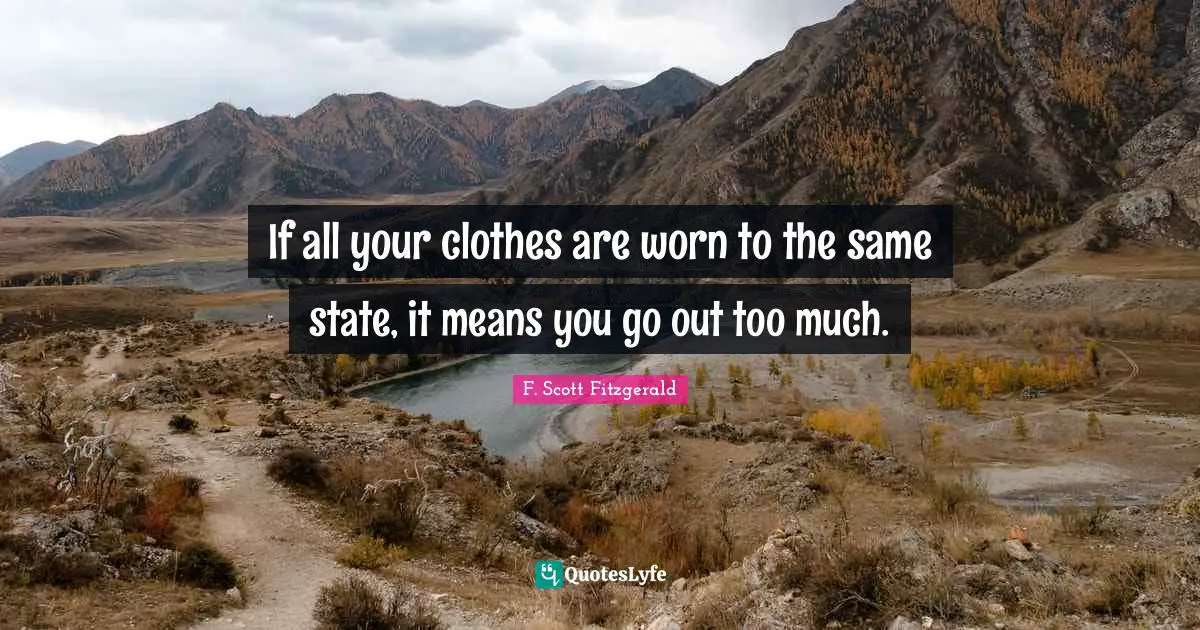If all your clothes are worn to the same state, it means you go out too much.
