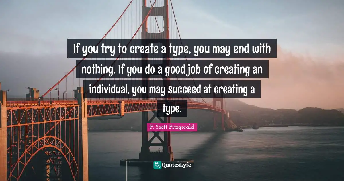 If you try to create a type, you may end with nothing. If you do a good job of creating an individual, you may succeed at creating a type.