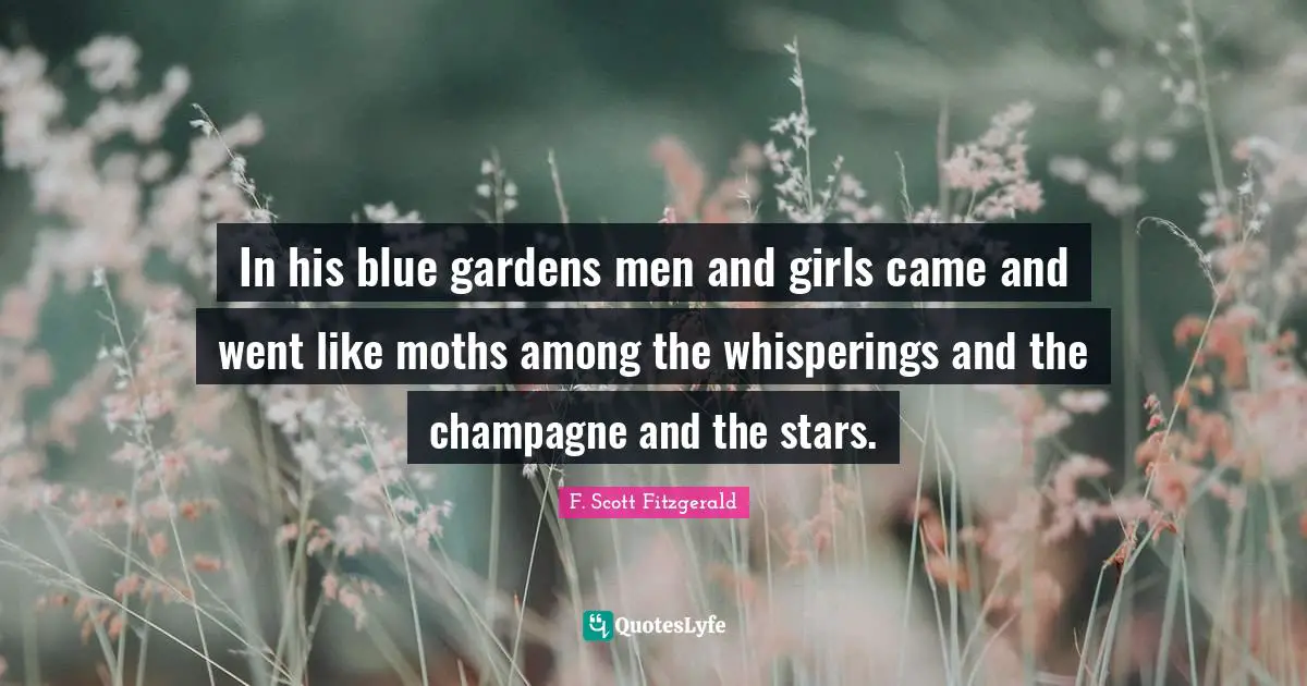 Champagne Quotes: "In his blue gardens men and girls came and went like moths among the whisperings and the champagne and the stars."