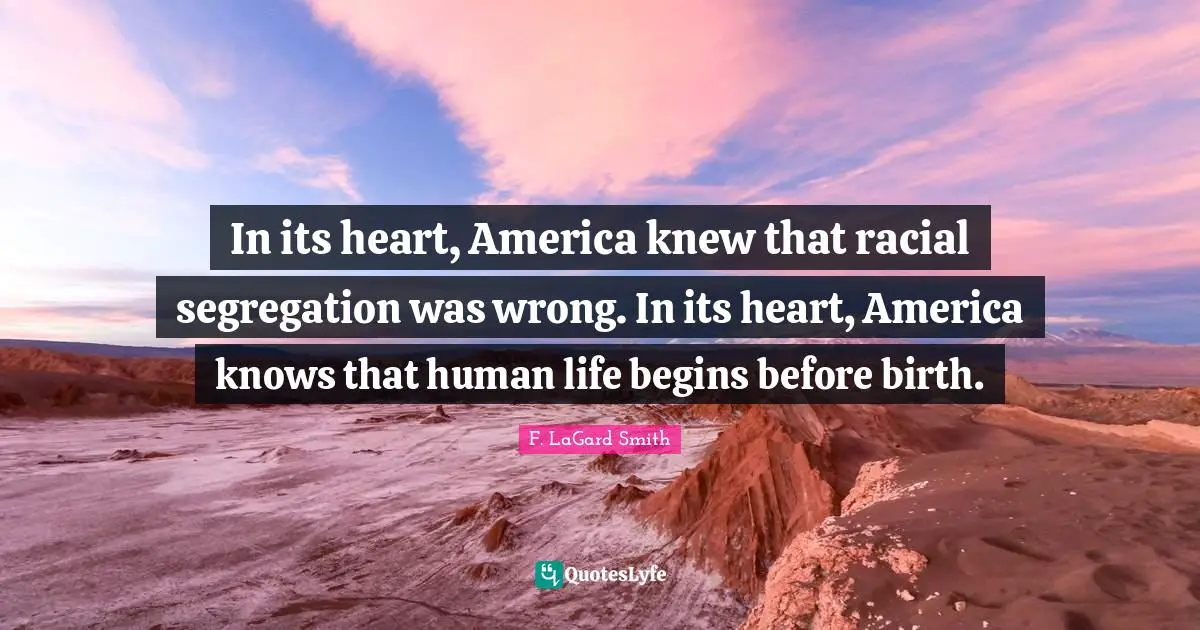 In its heart, America knew that racial segregation was wrong. In its heart, America knows that human life begins before birth.