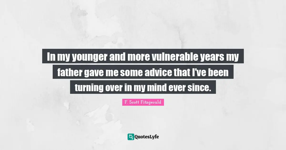 In my younger and more vulnerable years my father gave me some advice that I've been turning over in my mind ever since.