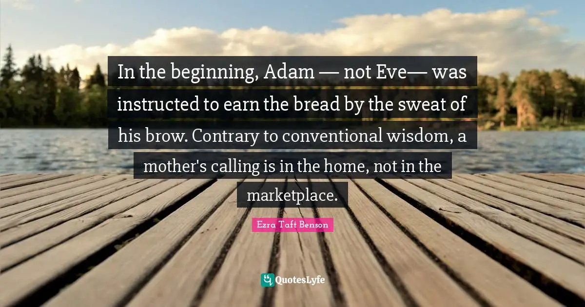 In the beginning, Adam — not Eve— was instructed to earn the bread by the sweat of his brow. Contrary to conventional wisdom, a mother's calling is in the home, not in the marketplace.